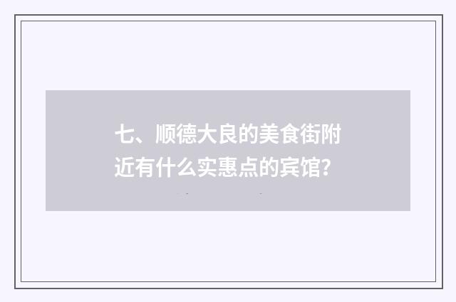 七、顺德大良的美食街附近有什么实惠点的宾馆？