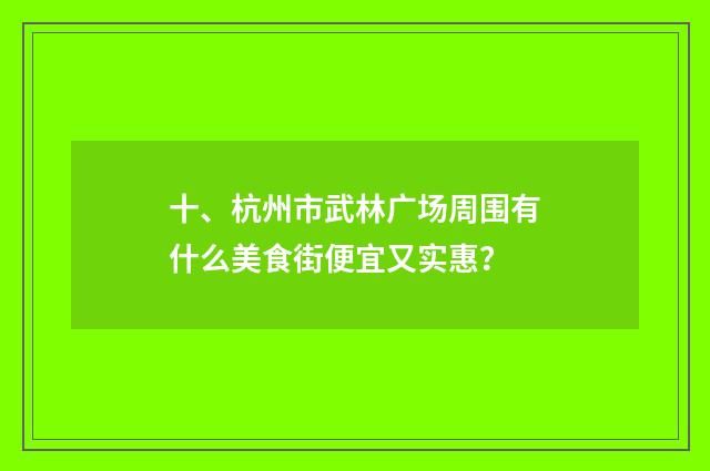 十、杭州市武林广场周围有什么美食街便宜又实惠？