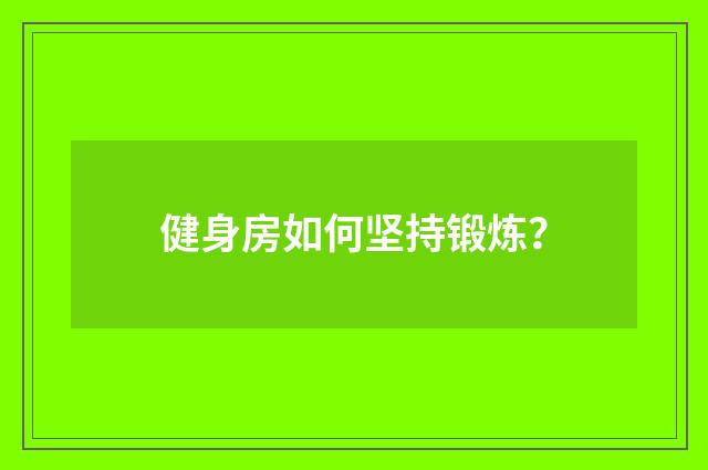 健身房如何坚持锻炼？