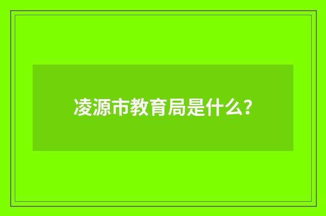 凌源市教育局是什么？