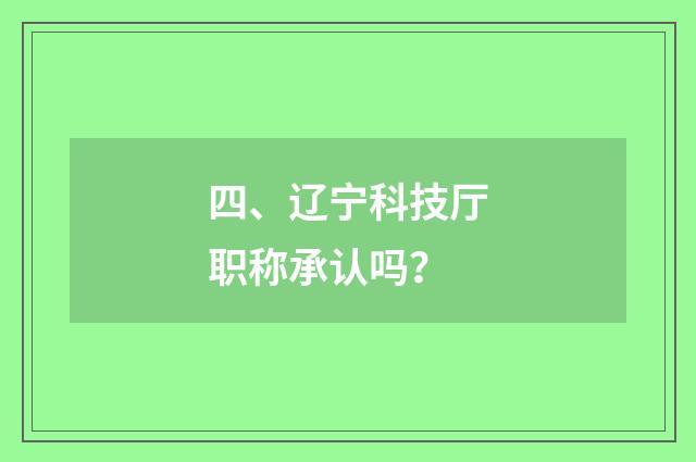 四、辽宁科技厅职称承认吗？