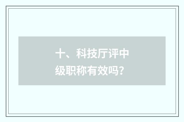 十、科技厅评中级职称有效吗?