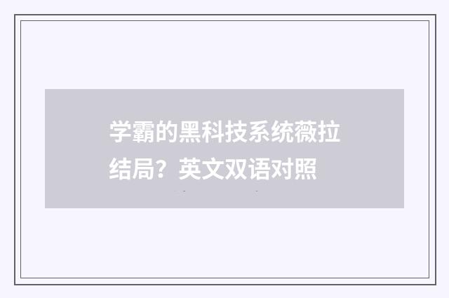 学霸的黑科技系统薇拉结局？英文双语对照