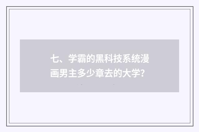 七、学霸的黑科技系统漫画男主多少章去的大学？