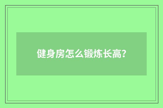 健身房怎么锻炼长高？
