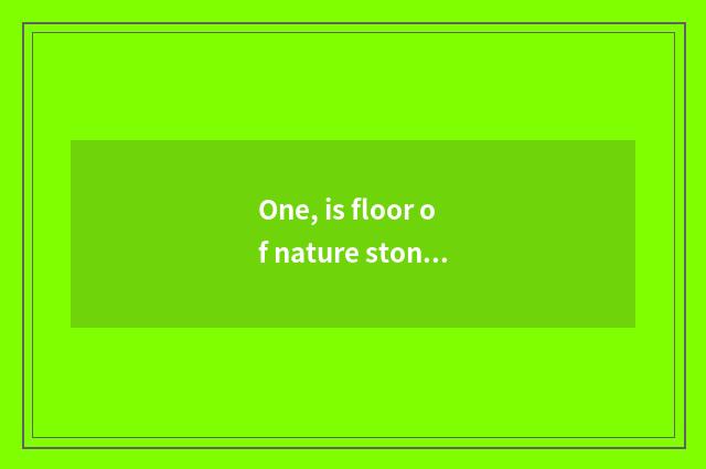 One, is floor of nature stone model good?