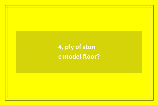 4, ply of stone model floor?