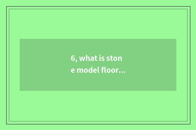 6, what is stone model floor, the actor defect of stone model floor?