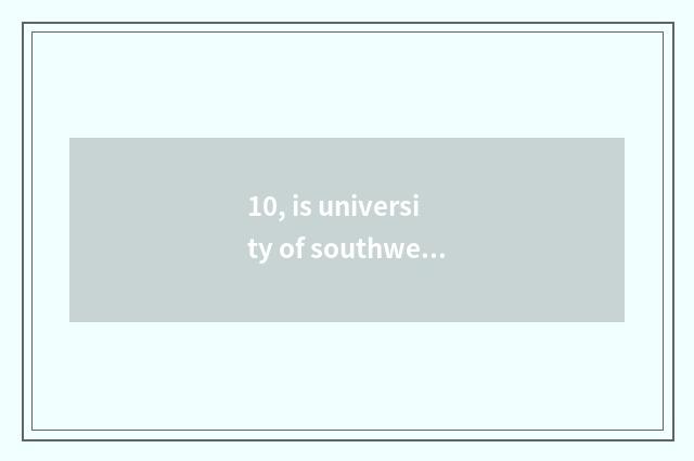 10, is university of southwest finance and economics?