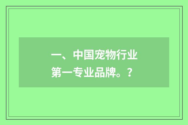 一、中国宠物行业第一专业品牌。？