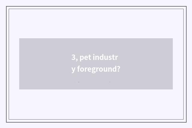 3, pet industry foreground?