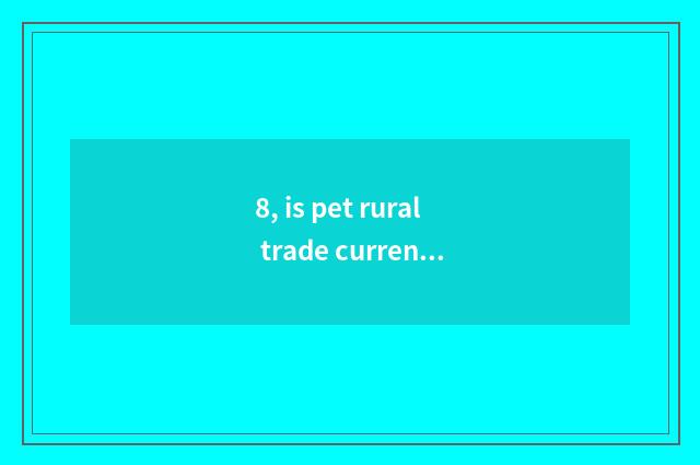8, is pet rural trade current situation?