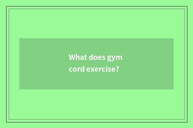 What does gym cord exercise?