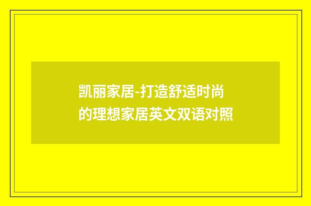 凯丽家居-打造舒适时尚的理想家居英文双语对照