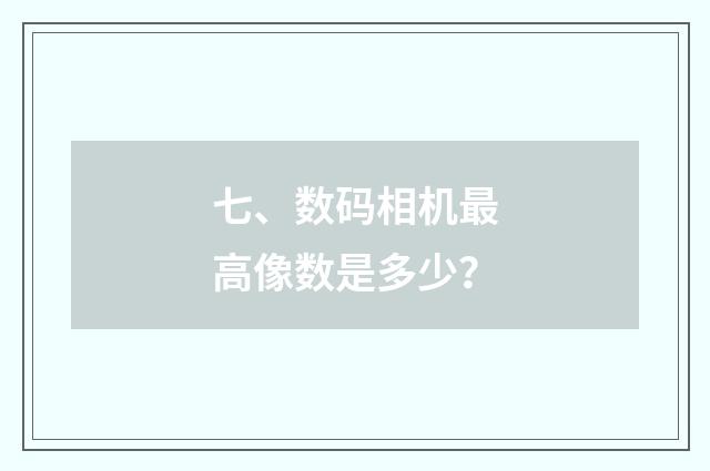 七、数码相机最高像数是多少？