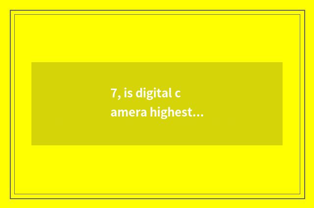 7, is digital camera highest how much is resembling number?