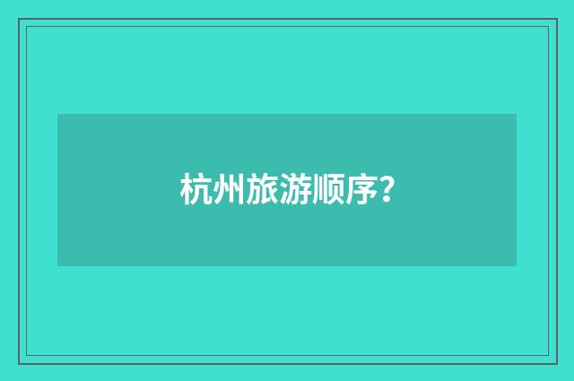杭州旅游顺序？