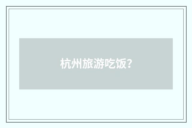 杭州旅游吃饭？