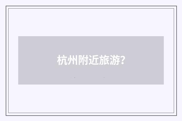 杭州附近旅游？