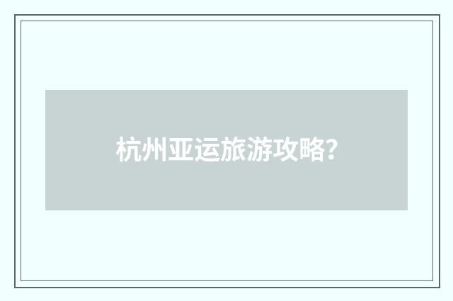 杭州亚运旅游攻略？