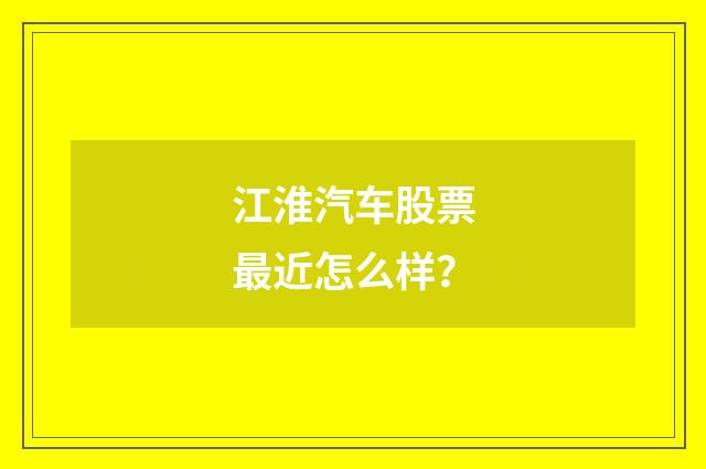 江淮汽车股票最近怎么样？