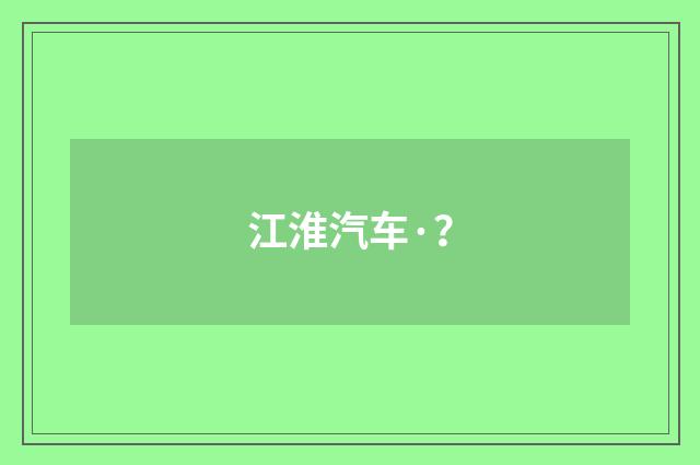 江淮汽车·?