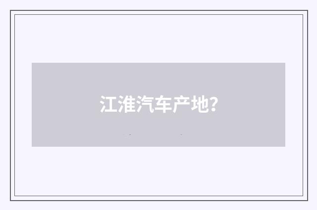 江淮汽车产地？