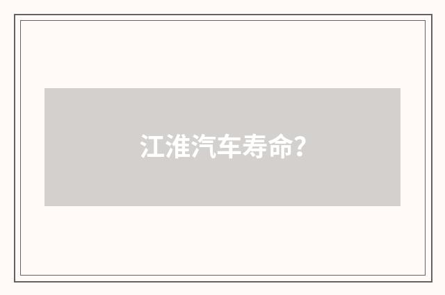 江淮汽车寿命？