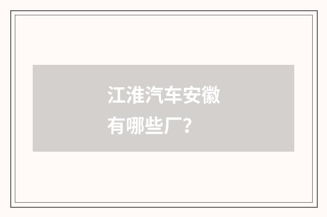 江淮汽车安徽有哪些厂？