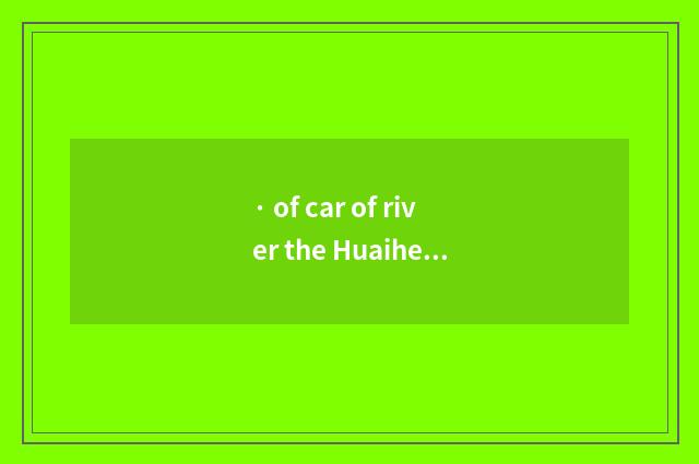 · of car of river the Huaihe River?