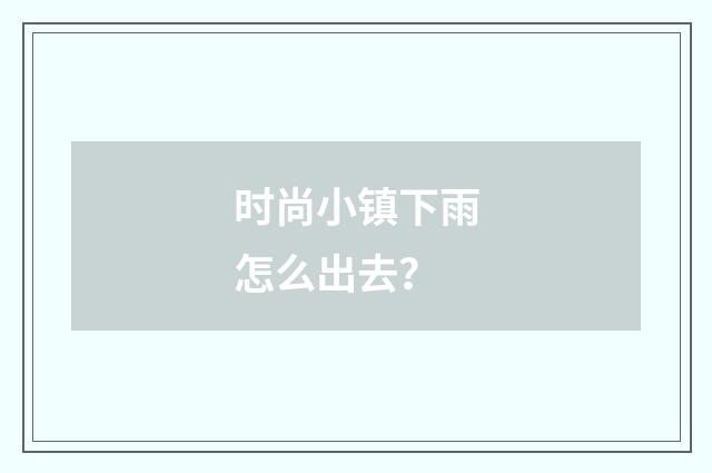 时尚小镇下雨怎么出去？