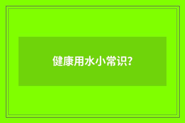 健康用水小常识？