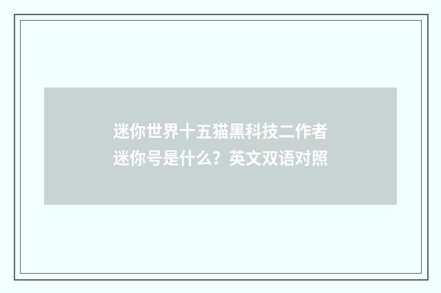 迷你世界十五猫黑科技二作者迷你号是什么？英文双语对照
