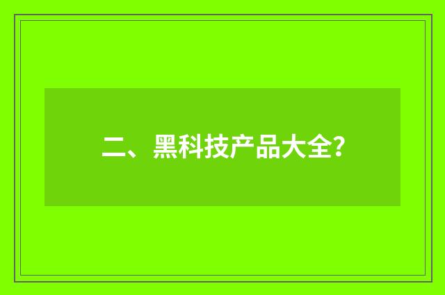 二、黑科技产品大全?