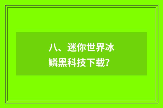 八、迷你世界冰鳞黑科技下载？