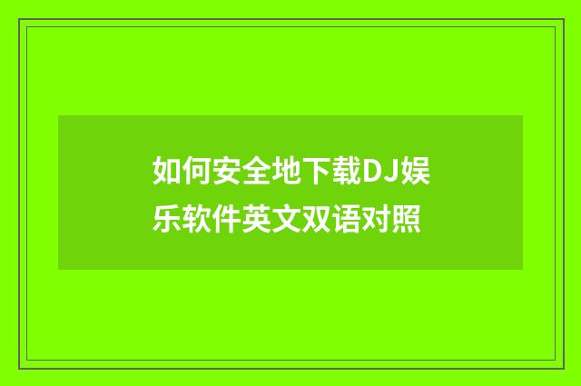 如何安全地下载DJ娱乐软件英文双语对照