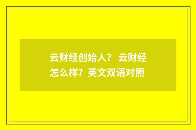 云财经创始人？ 云财经怎么样？英文双语对照