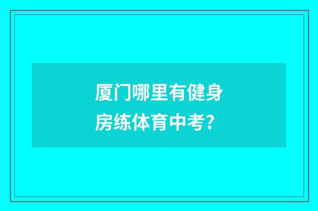厦门哪里有健身房练体育中考？