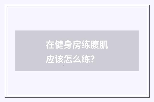 在健身房练腹肌应该怎么练？