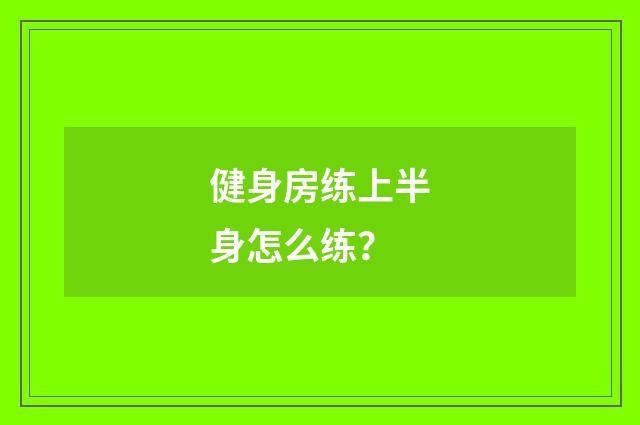 健身房练上半身怎么练？