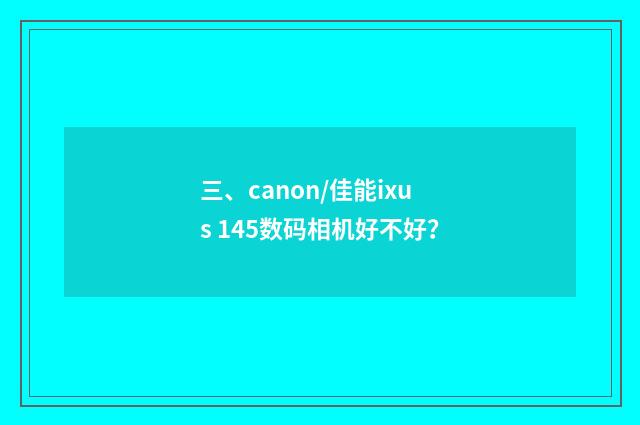 三、canon/佳能ixus 145数码相机好不好？