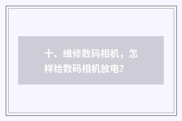 十、维修数码相机，怎样给数码相机放电？