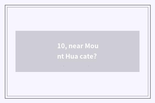 10, near Mount Hua cate?