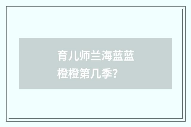 育儿师兰海蓝蓝橙橙第几季?