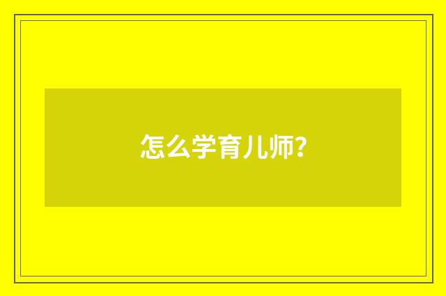 怎么学育儿师？