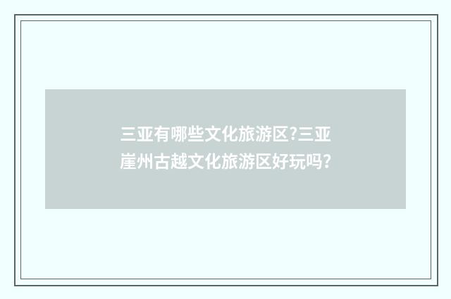 三亚有哪些文化旅游区?三亚崖州古越文化旅游区好玩吗？