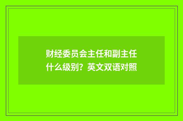 财经委员会主任和副主任什么级别?英文双语对照