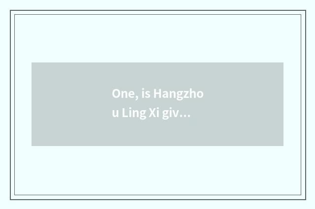 One, is Hangzhou Ling Xi gives a science and technology a drop?
