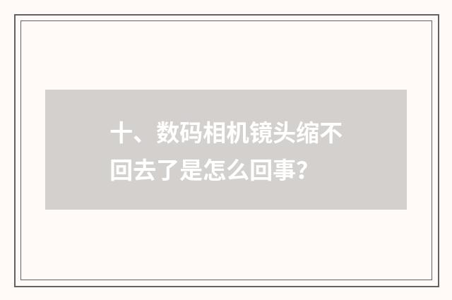 十、数码相机镜头缩不回去了是怎么回事？