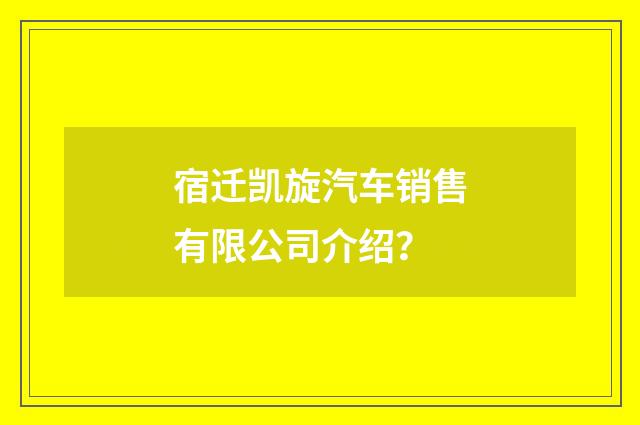宿迁凯旋汽车销售有限公司介绍?